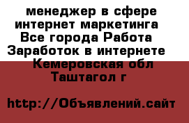 менеджер в сфере интернет-маркетинга - Все города Работа » Заработок в интернете   . Кемеровская обл.,Таштагол г.